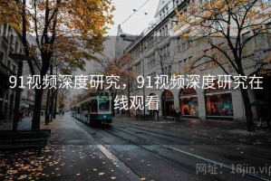 91视频深度研究，91视频深度研究在线观看