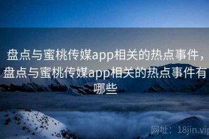 盘点与蜜桃传媒app相关的热点事件，盘点与蜜桃传媒app相关的热点事件有哪些