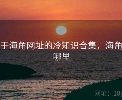 关于海角网址的冷知识合集，海角指哪里