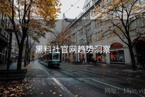 黑料社官网趋势洞察