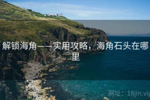 解锁海角——实用攻略，海角石头在哪里