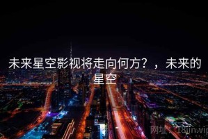 未来星空影视将走向何方？，未来的星空