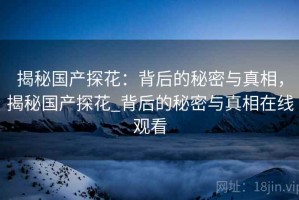 揭秘国产探花：背后的秘密与真相，揭秘国产探花_背后的秘密与真相在线观看