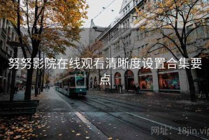 努努影院在线观看清晰度设置合集要点