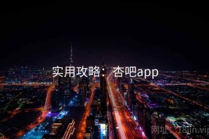 实用攻略：杏吧app