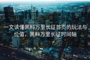 一文读懂黑料万里长征首页的玩法与价值，黑料万里长征时间轴