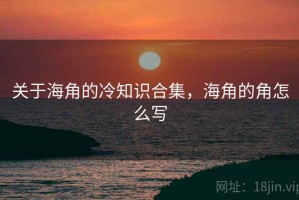 关于海角的冷知识合集，海角的角怎么写
