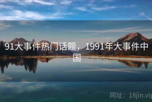 91大事件热门话题，1991年大事件中国