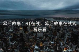 幕后故事：91在线，幕后故事在线观看乐看