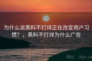 为什么说黑料不打烊正在改变用户习惯？，黑料不打烊为什么广告
