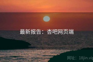 最新报告：杏吧网页端