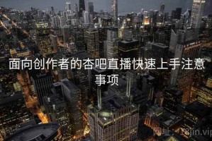 面向创作者的杏吧直播快速上手注意事项
