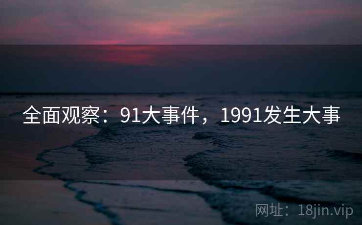 全面观察：91大事件，1991发生大事