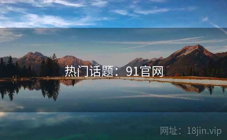 热门话题:91官网 热门话题:91官网