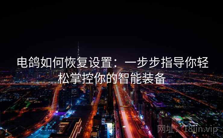 电鸽如何恢复设置:一步步指导你轻松掌控你的智能装备 电鸽如何恢复设置:一步步指导你轻松掌控你的智能装备