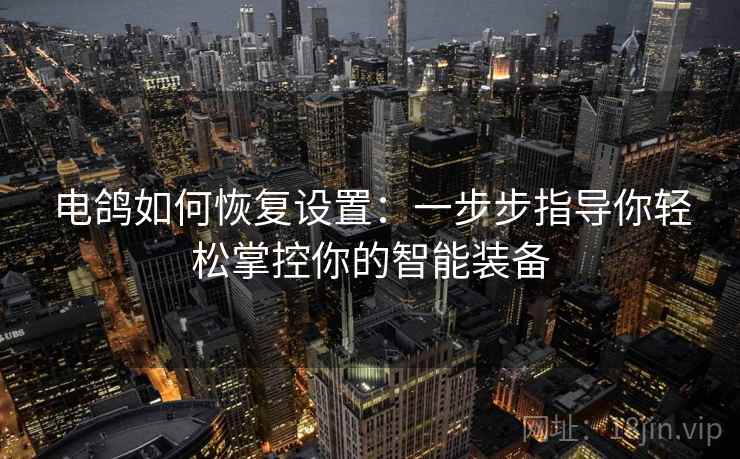 电鸽如何恢复设置:一步步指导你轻松掌控你的智能装备 电鸽如何恢复设置:一步步指导你轻松掌控你的智能装备