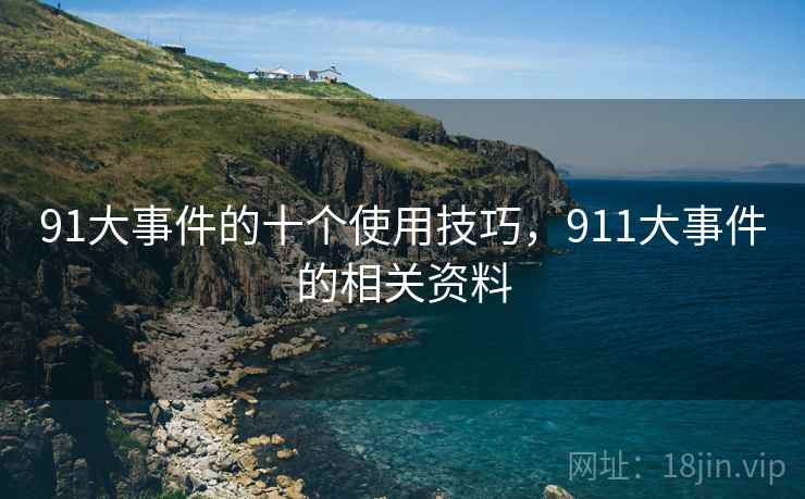 91大事件的十个使用技巧,911大事件的相关资料 91大事件的十个使用技巧,911大事件的相关资料
