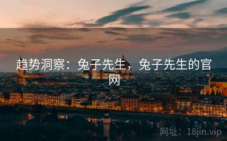 趋势洞察:兔子先生,兔子先生的官网 趋势洞察:兔子先生,兔子先生的官网