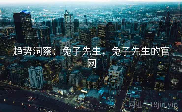 趋势洞察:兔子先生,兔子先生的官网 趋势洞察:兔子先生,兔子先生的官网