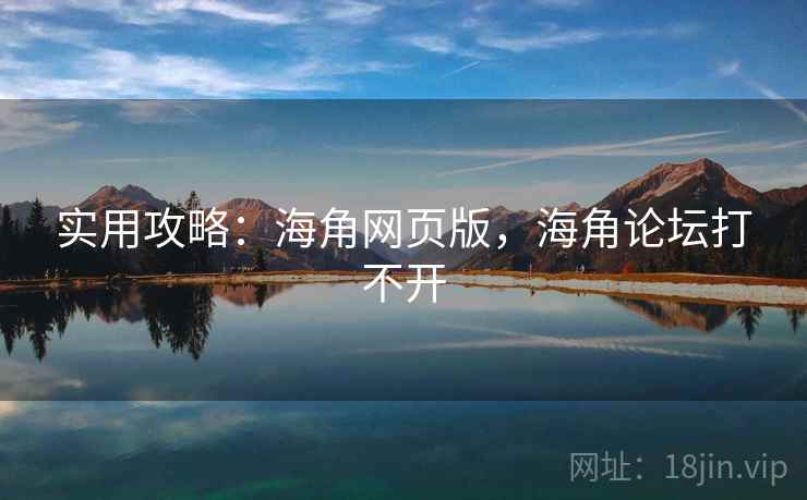 实用攻略：海角网页版，海角论坛打不开