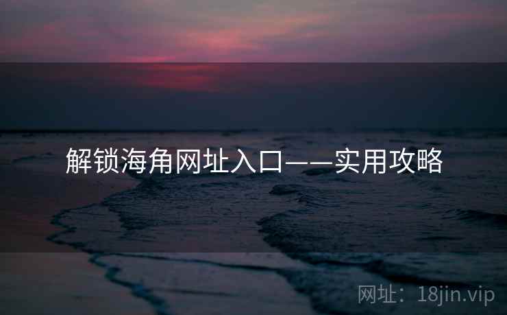 解锁海角网址入口——实用攻略