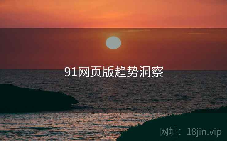 91网页版趋势洞察 91网页版趋势洞察