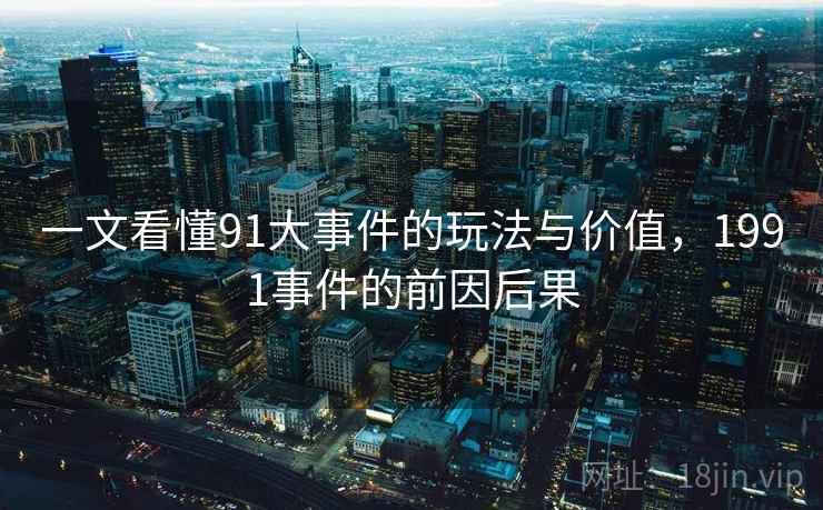 一文看懂91大事件的玩法与价值,1991事件的前因后果 一文看懂91大事件的玩法与价值,1991事件的前因后果