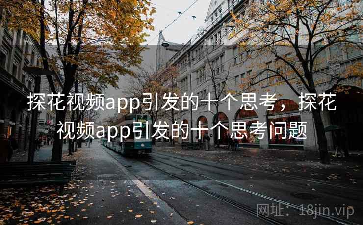 探花视频app引发的十个思考,探花视频app引发的十个思考问题 探花视频app引发的十个思考,探花视频app引发的十个思考问题