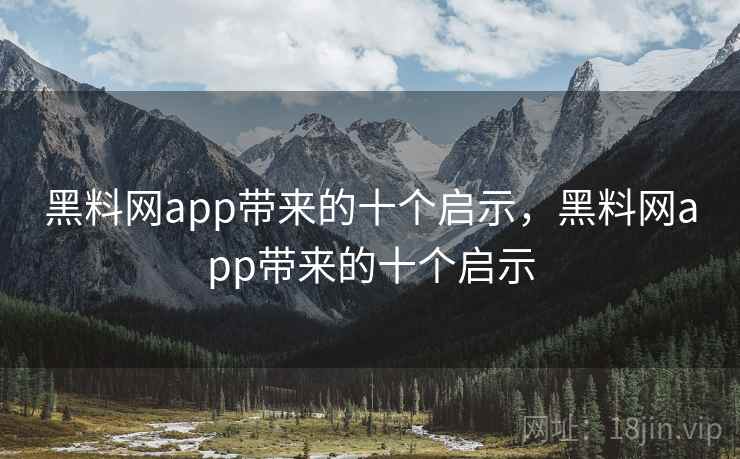 黑料网app带来的十个启示,黑料网app带来的十个启示 黑料网app带来的十个启示,黑料网app带来的十个启示