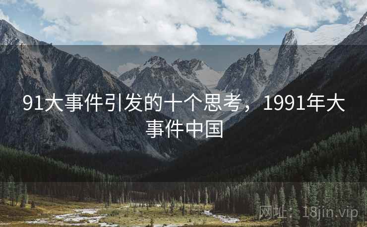 91大事件引发的十个思考,1991年大事件中国 91大事件引发的十个思考,1991年大事件中国