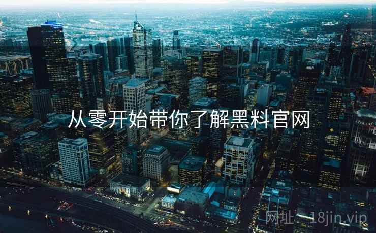 从零开始带你了解黑料官网 从零开始带你了解黑料官网