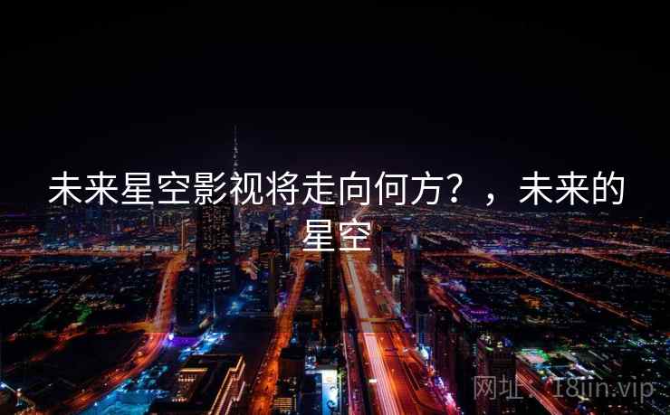 未来星空影视将走向何方?,未来的星空 未来星空影视将走向何方?,未来的星空