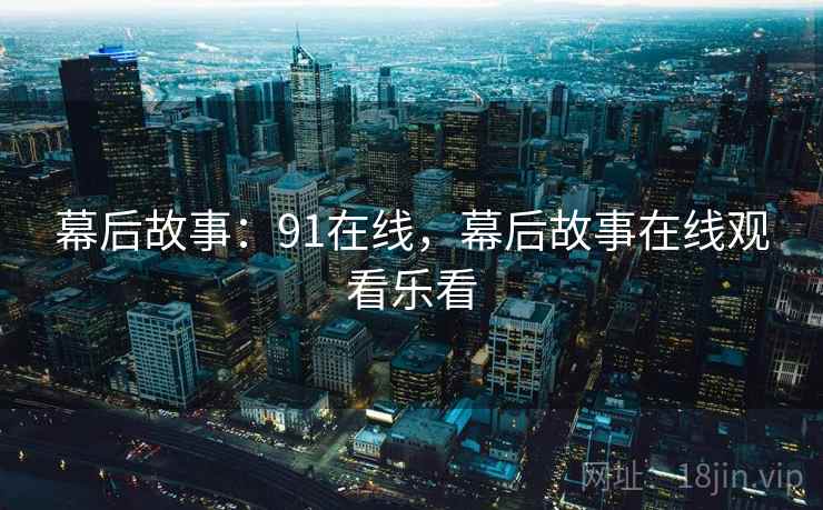 幕后故事：91在线，幕后故事在线观看乐看