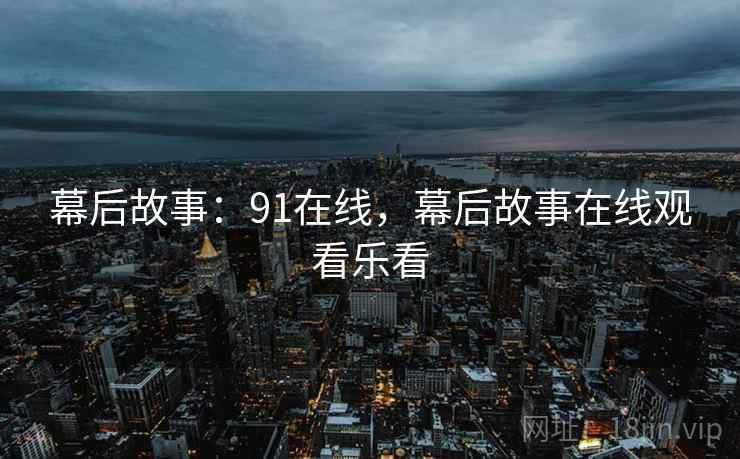 幕后故事：91在线，幕后故事在线观看乐看