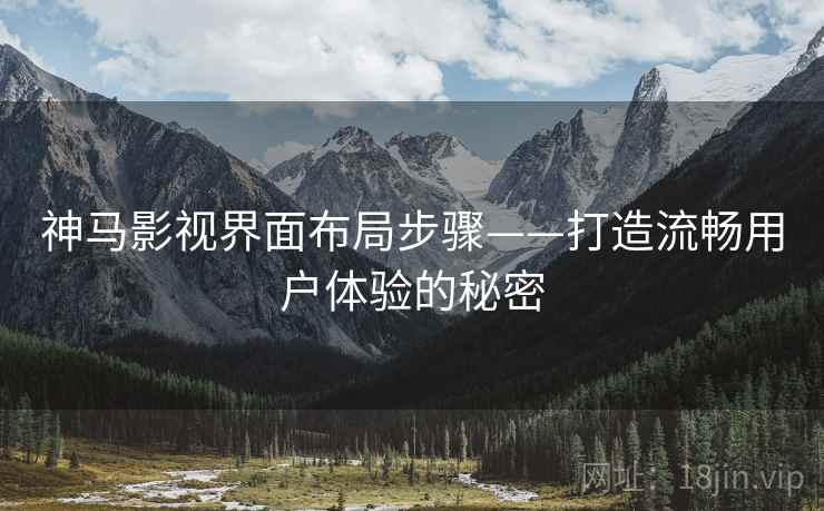 神马影视界面布局步骤——打造流畅用户体验的秘密