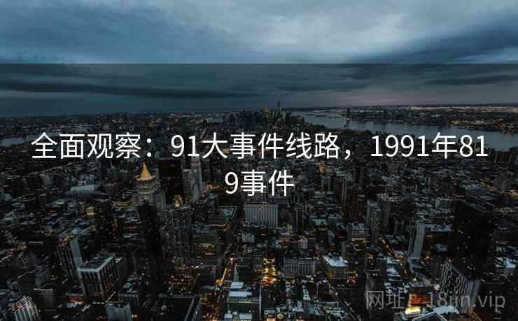 全面观察:91大事件线路,1991年819事件 全面观察:91大事件线路,1991年819事件