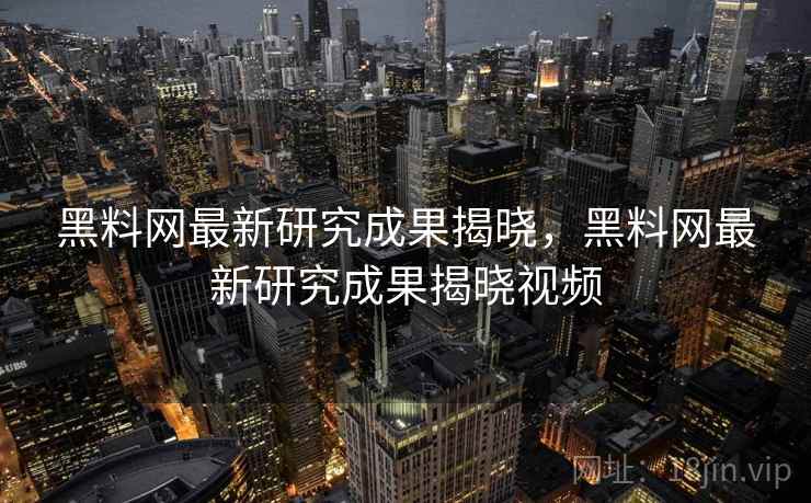 黑料网最新研究成果揭晓,黑料网最新研究成果揭晓视频 黑料网最新研究成果揭晓,黑料网最新研究成果揭晓视频
