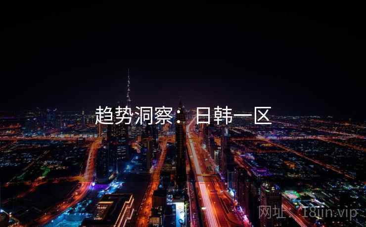 趋势洞察:日韩一区 趋势洞察:日韩一区