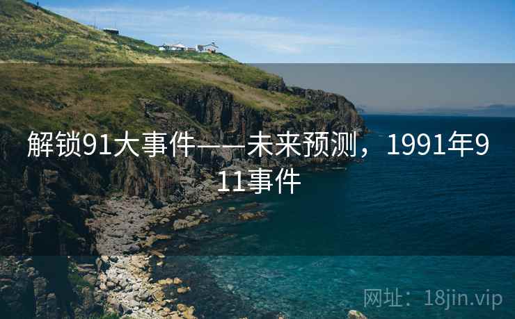 解锁91大事件——未来预测,1991年911事件 解锁91大事件——未来预测,1991年911事件