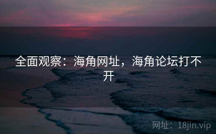 全面观察:海角网址,海角论坛打不开 全面观察:海角网址,海角论坛打不开