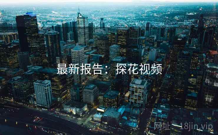最新报告：探花视频