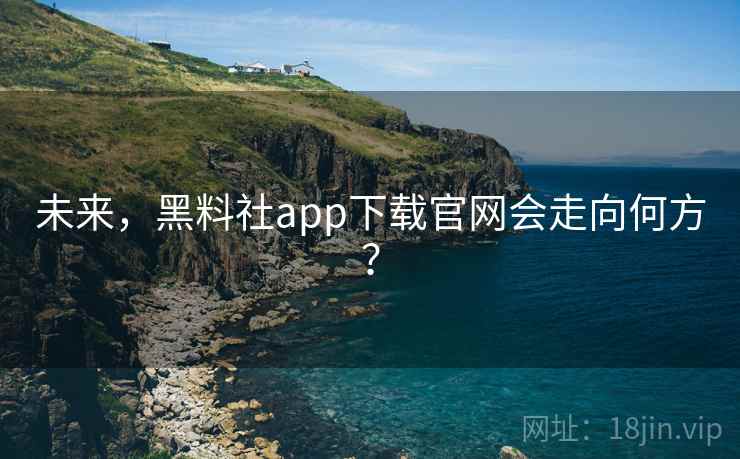 未来,黑料社app下载官网会走向何方? 未来,黑料社app下载官网会走向何方?