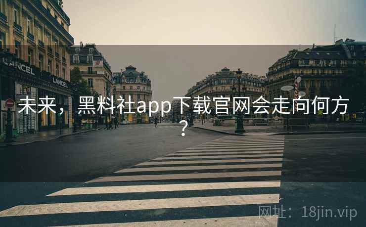 未来,黑料社app下载官网会走向何方? 未来,黑料社app下载官网会走向何方?
