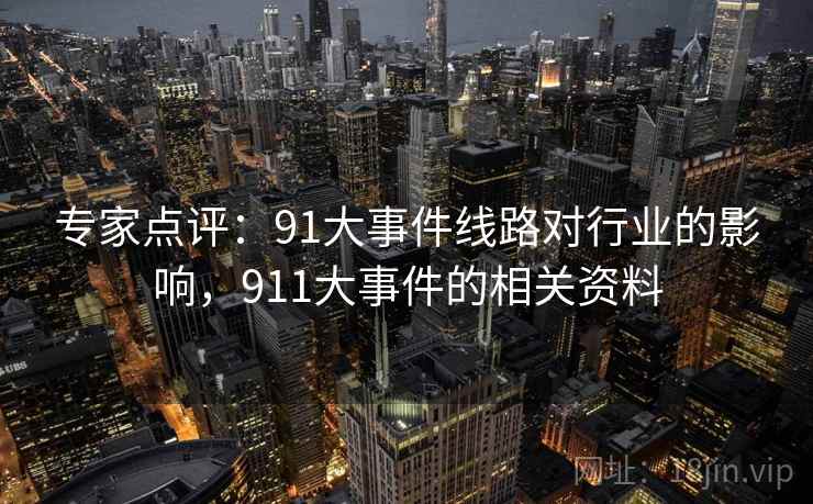 专家点评:91大事件线路对行业的影响,911大事件的相关资料 专家点评:91大事件线路对行业的影响,911大事件的相关资料