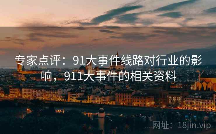 专家点评:91大事件线路对行业的影响,911大事件的相关资料 专家点评:91大事件线路对行业的影响,911大事件的相关资料