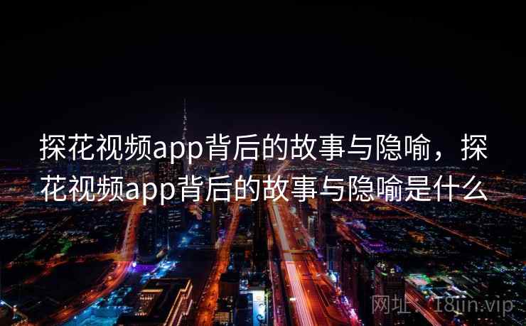 探花视频app背后的故事与隐喻，探花视频app背后的故事与隐喻是什么