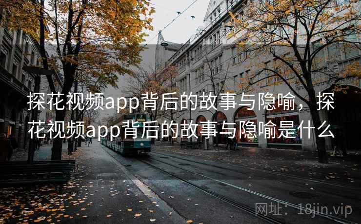探花视频app背后的故事与隐喻，探花视频app背后的故事与隐喻是什么