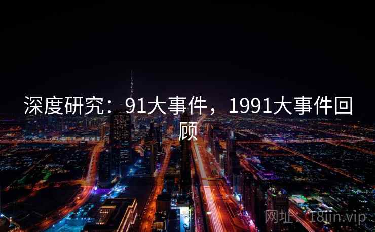 深度研究:91大事件,1991大事件回顾 深度研究:91大事件,1991大事件回顾