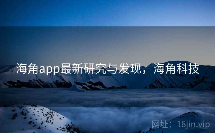 海角app最新研究与发现,海角科技 海角app最新研究与发现,海角科技