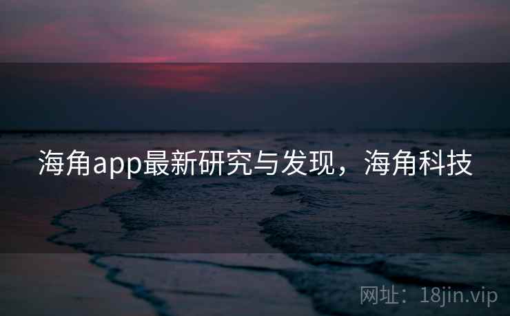 海角app最新研究与发现,海角科技 海角app最新研究与发现,海角科技